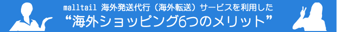 malltail 海外発送代行（海外転送）サービスを利用した“日本ショッピング6つのメリット”